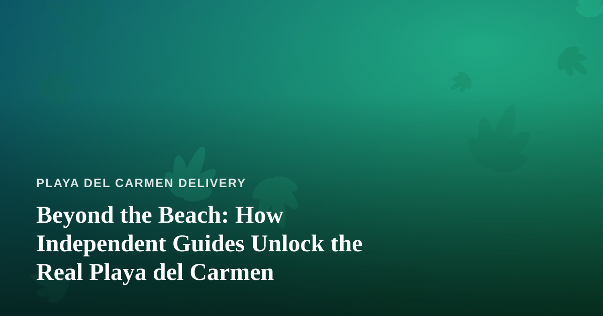 Beyond the Beach: How Independent Guides Unlock the Real Playa del Carmen