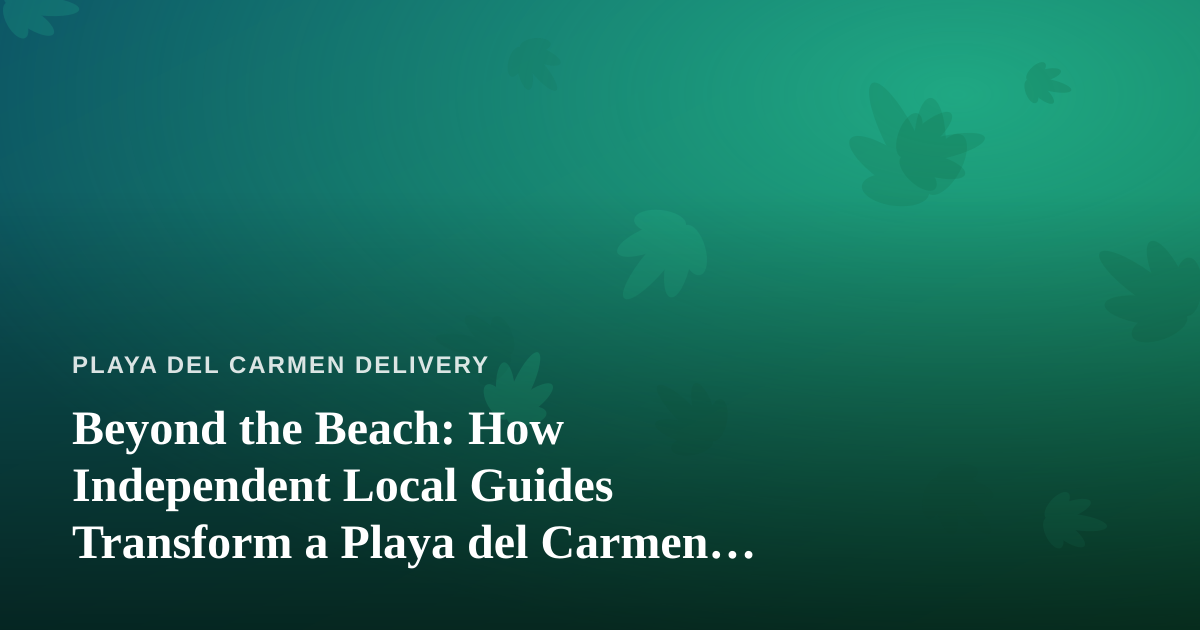 Beyond the Beach: How Independent Local Guides Transform a Playa del Carmen Getaway