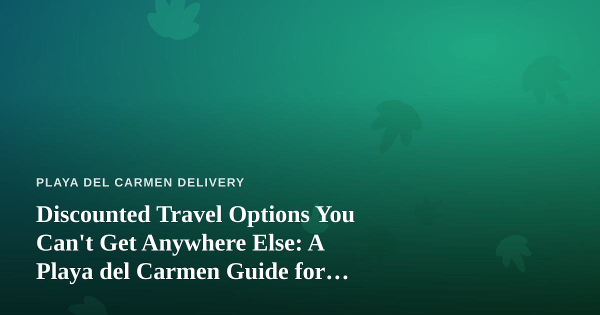 Discounted Travel Options You Can’t Get Anywhere Else: A Playa del Carmen Guide for Cannabis-Friendly Travelers