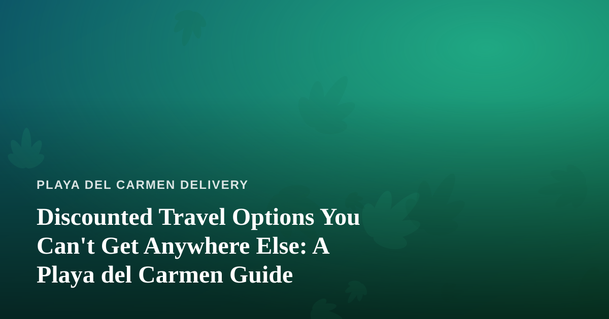 Discounted Travel Options You Can’t Get Anywhere Else: A Playa del Carmen Guide