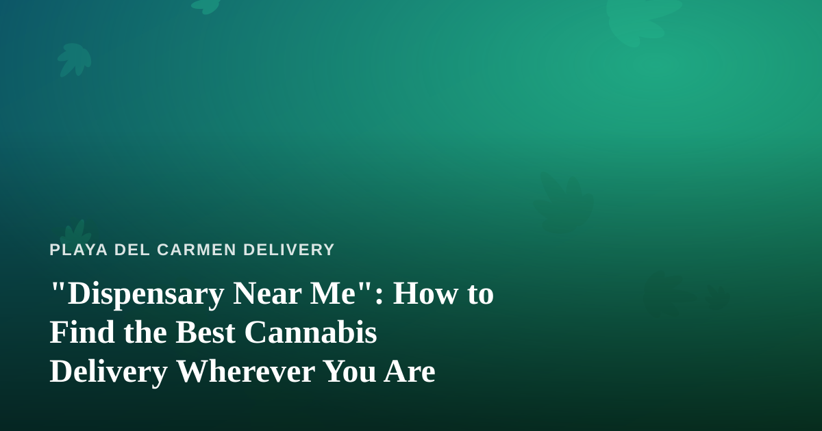 “Dispensary Near Me”: How to Find the Best Cannabis Delivery Wherever You Are