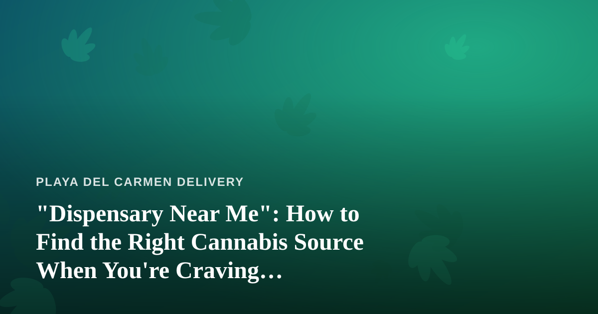 “Dispensary Near Me”: How to Find the Right Cannabis Source When You’re Craving Convenience