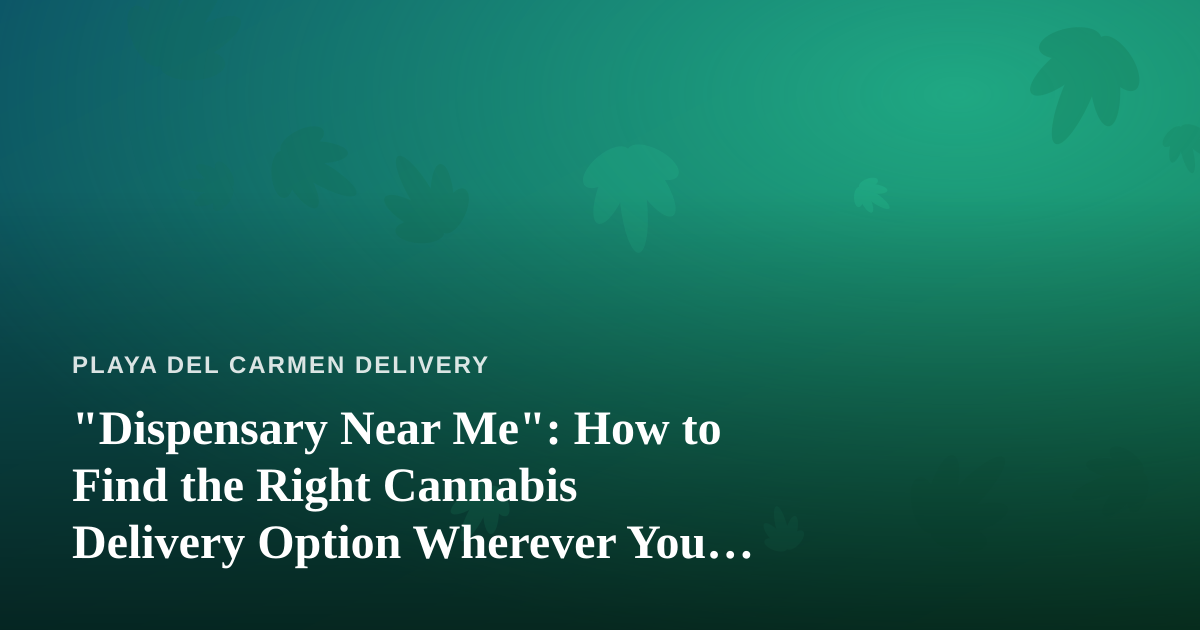“Dispensary Near Me”: How to Find the Right Cannabis Delivery Option Wherever You Are