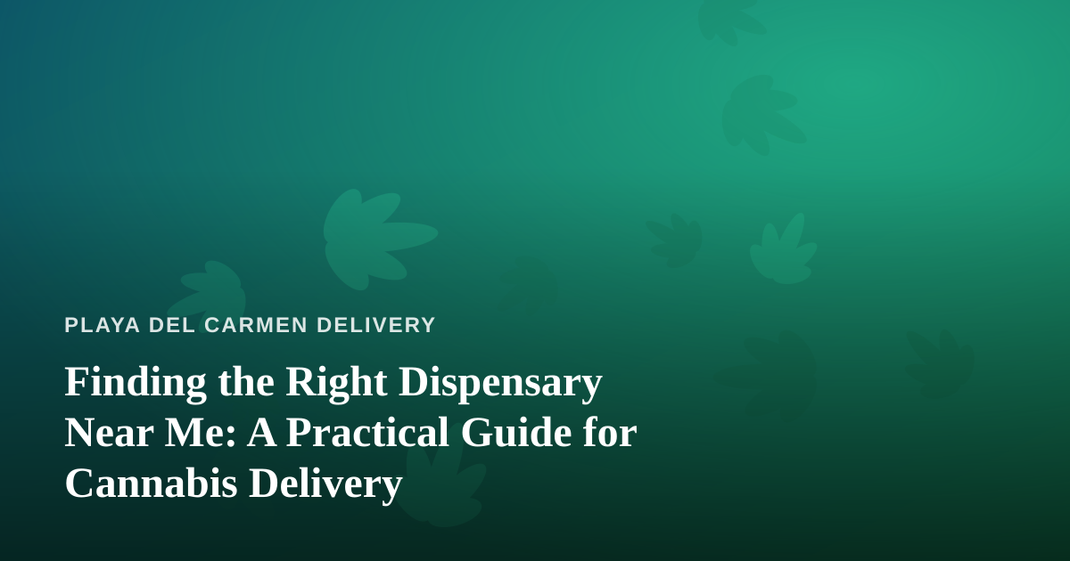 Finding the Right Dispensary Near Me: A Practical Guide for Cannabis Delivery