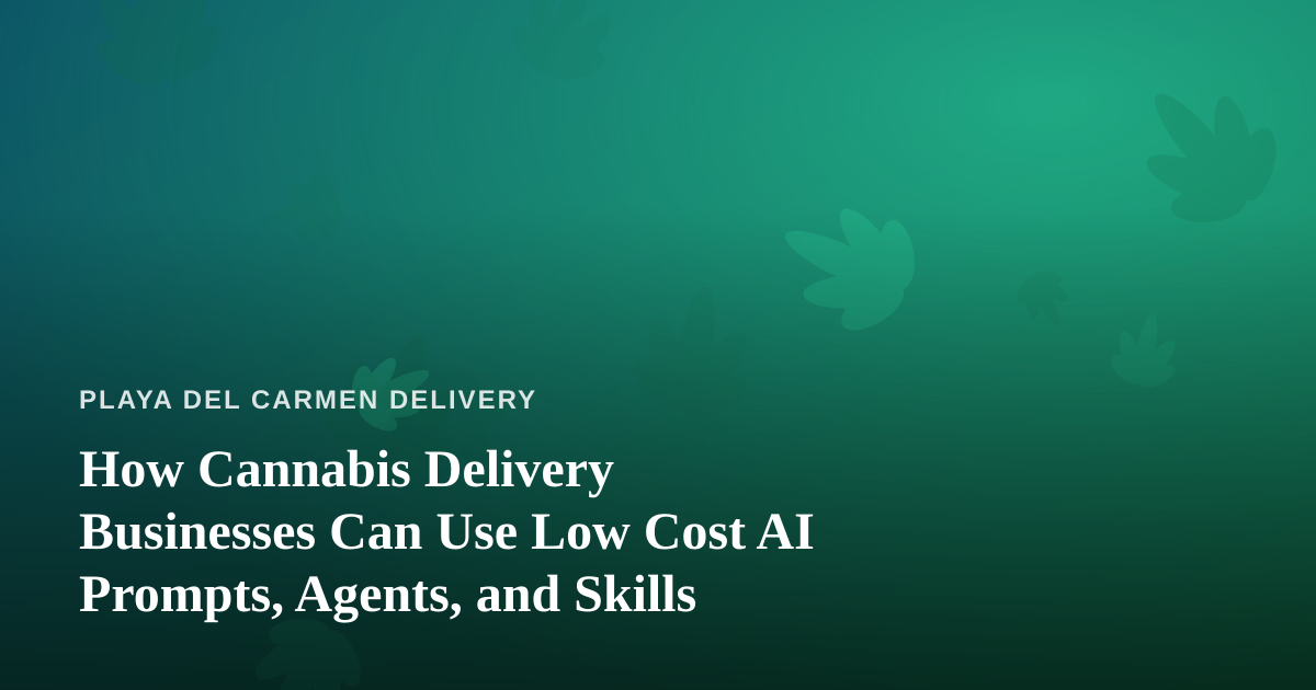 How Cannabis Delivery Businesses Can Use Low Cost AI Prompts, Agents, and Skills