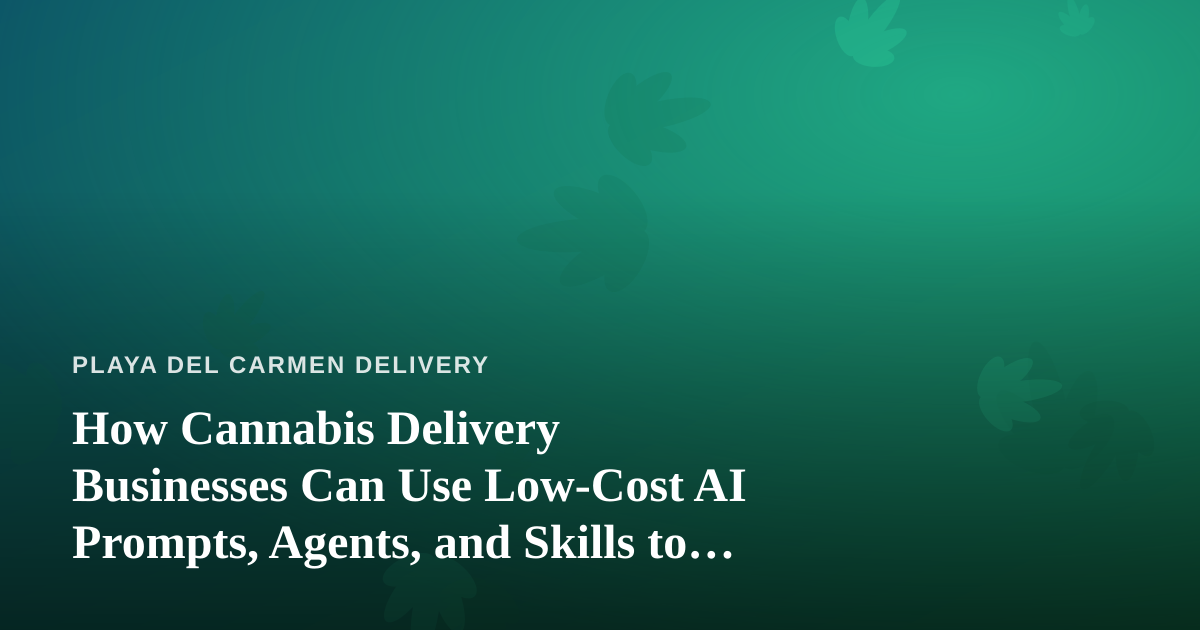How Cannabis Delivery Businesses Can Use Low-Cost AI Prompts, Agents, and Skills to Grow