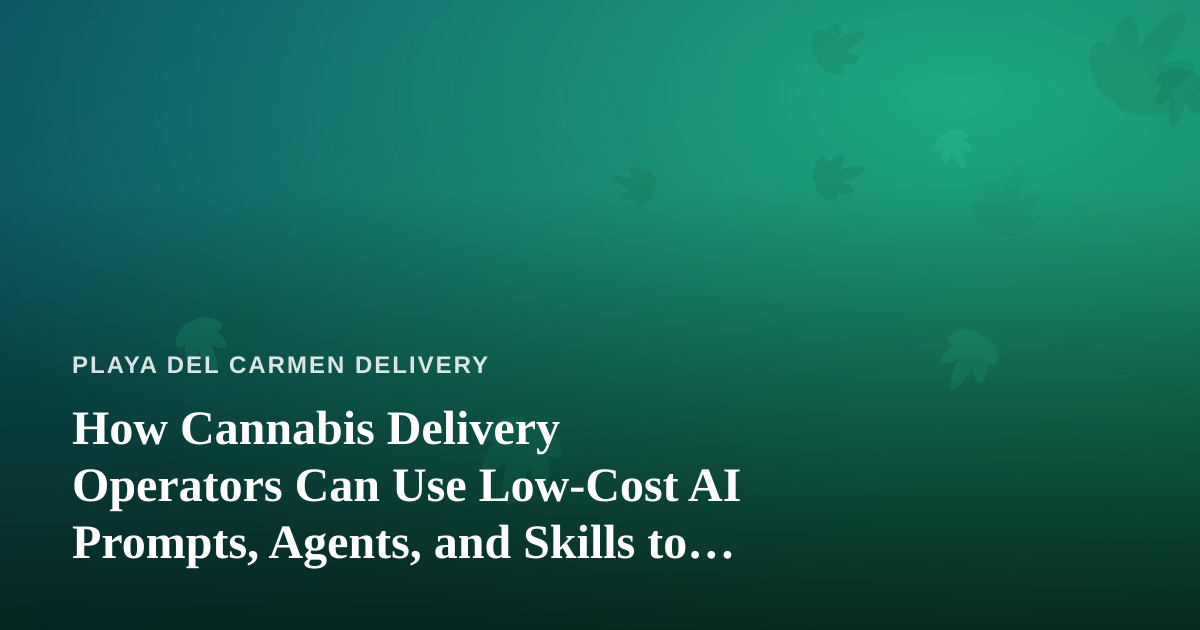 How Cannabis Delivery Operators Can Use Low-Cost AI Prompts, Agents, and Skills to Run a Tighter Business