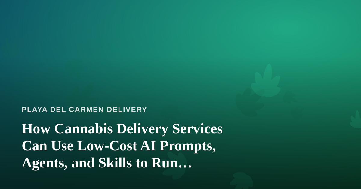 How Cannabis Delivery Services Can Use Low-Cost AI Prompts, Agents, and Skills to Run Smarter