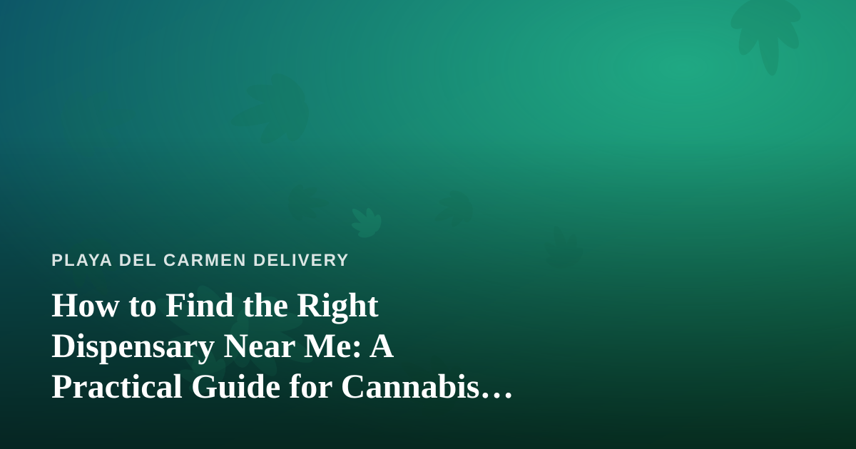 How to Find the Right Dispensary Near Me: A Practical Guide for Cannabis Shoppers