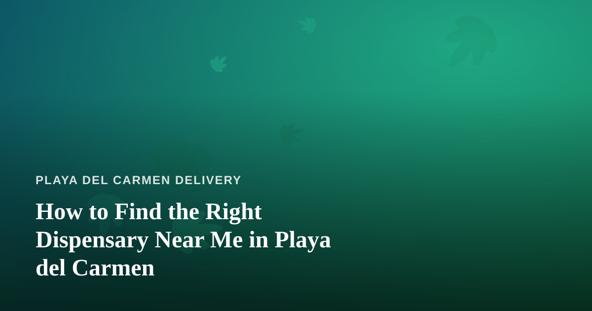How to Find the Right Dispensary Near Me in Playa del Carmen