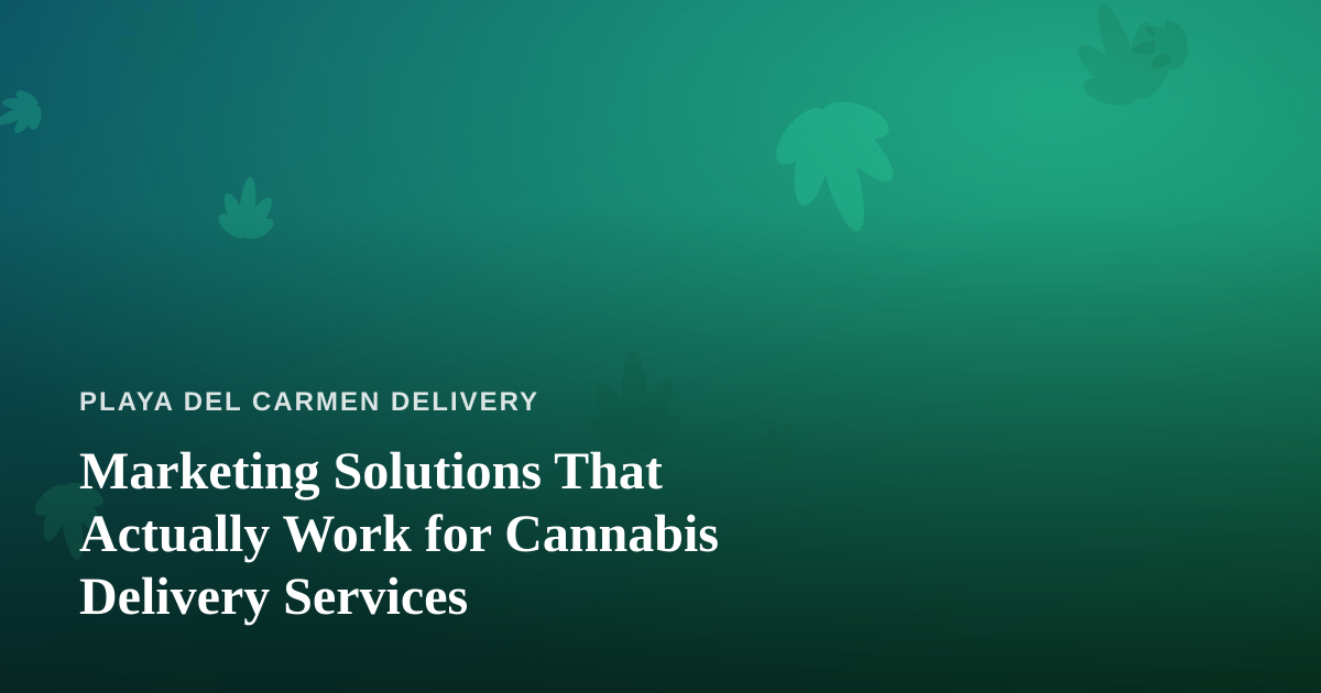 Marketing Solutions That Actually Work for Cannabis Delivery Services