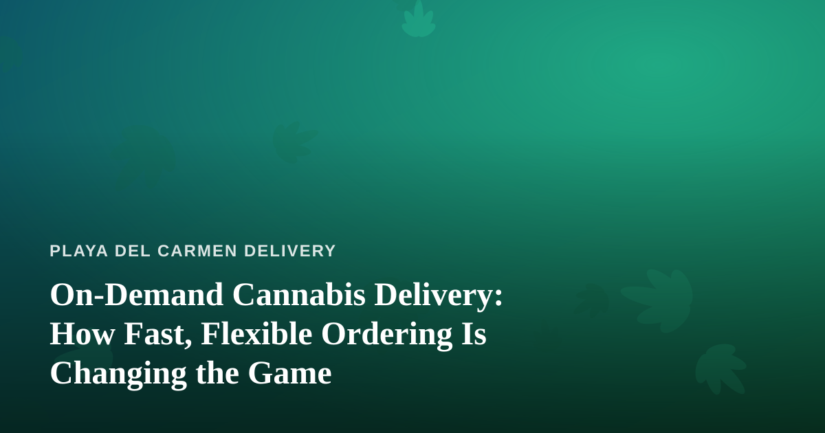 On-Demand Cannabis Delivery: How Fast, Flexible Ordering Is Changing the Game