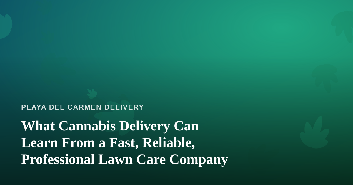 What Cannabis Delivery Can Learn From a Fast, Reliable, Professional Lawn Care Company