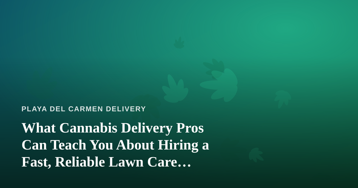 What Cannabis Delivery Pros Can Teach You About Hiring a Fast, Reliable Lawn Care Company