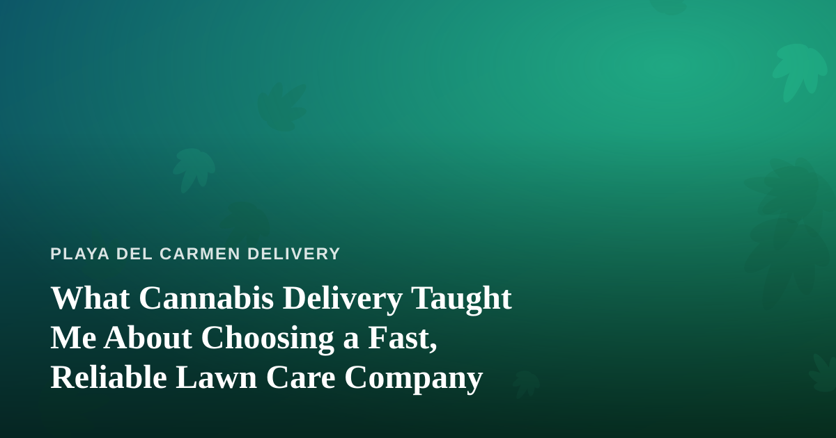 What Cannabis Delivery Taught Me About Choosing a Fast, Reliable Lawn Care Company