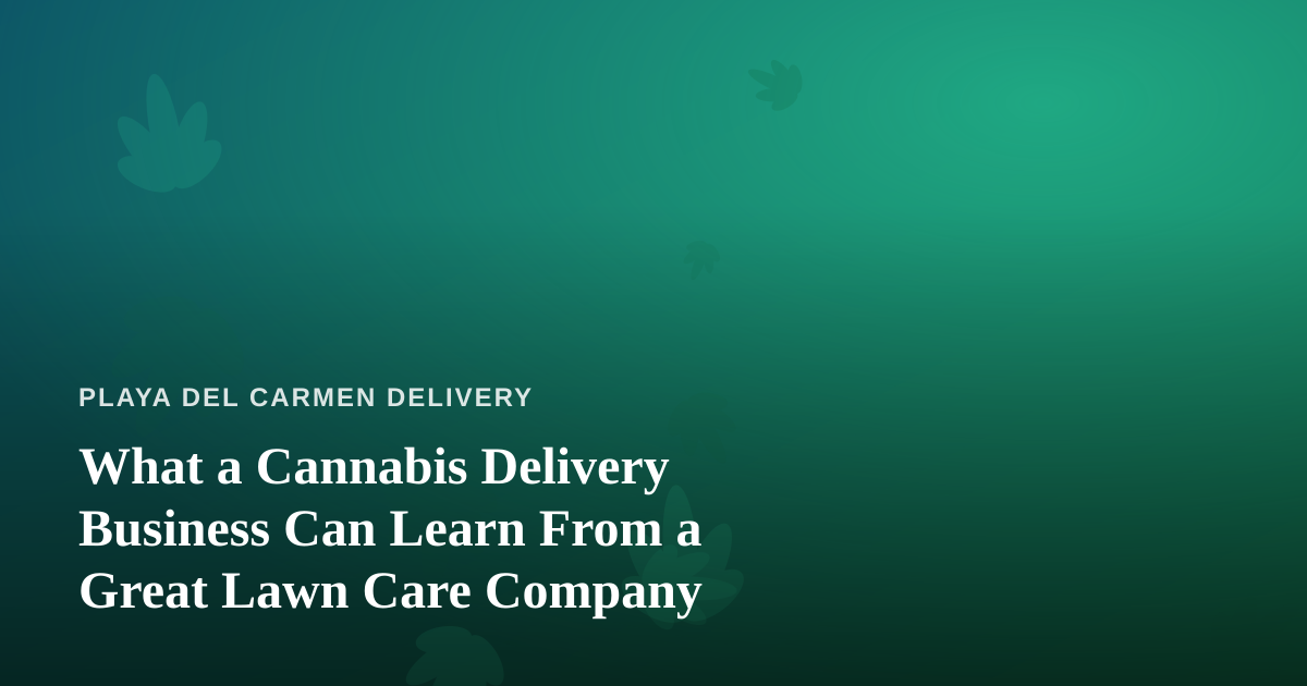 What a Cannabis Delivery Business Can Learn From a Great Lawn Care Company