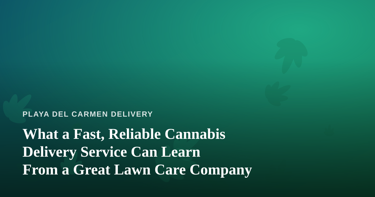 What a Fast, Reliable Cannabis Delivery Service Can Learn From a Great Lawn Care Company