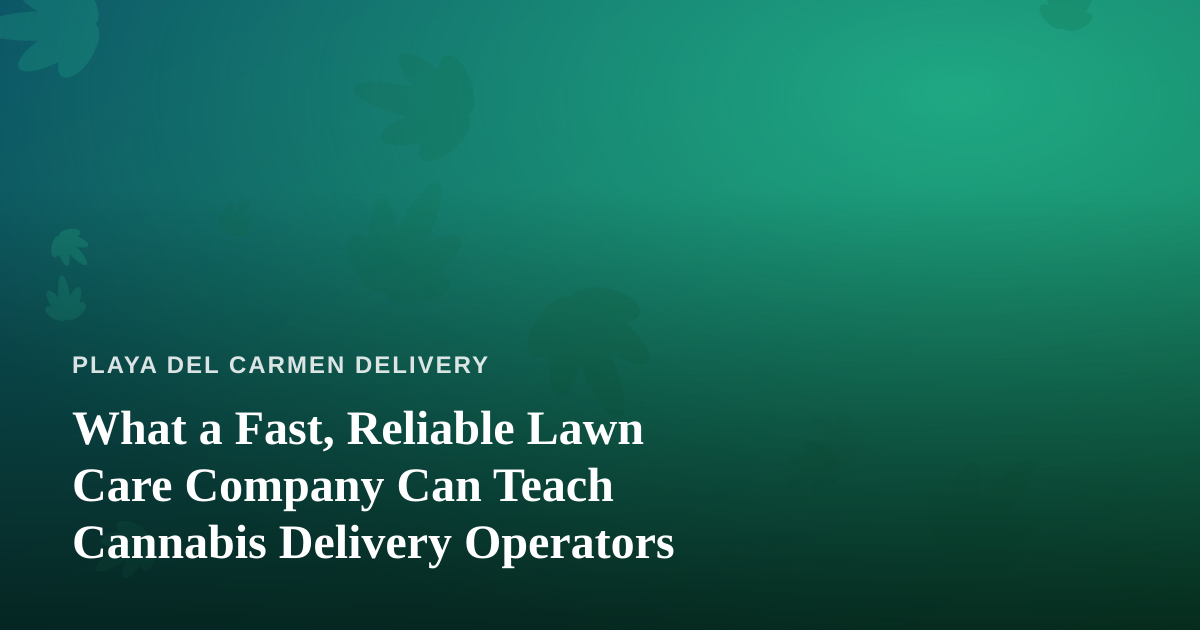 What a Fast, Reliable Lawn Care Company Can Teach Cannabis Delivery Operators