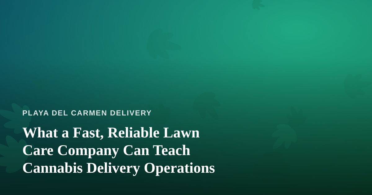 What a Fast, Reliable Lawn Care Company Can Teach Cannabis Delivery Operations