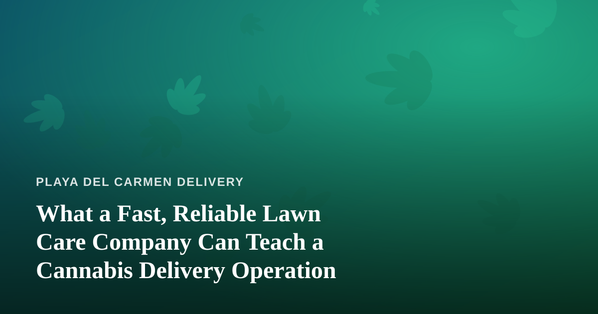 What a Fast, Reliable Lawn Care Company Can Teach a Cannabis Delivery Operation
