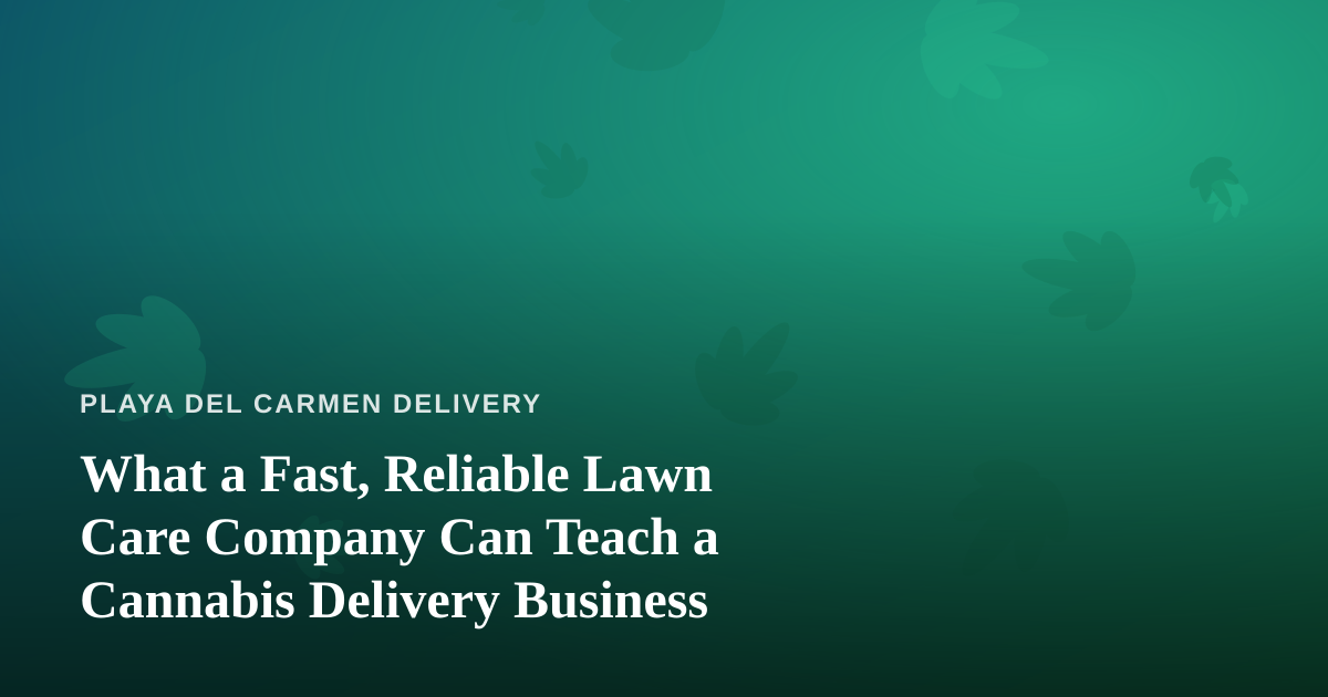 What a Fast, Reliable Lawn Care Company Can Teach a Cannabis Delivery Business