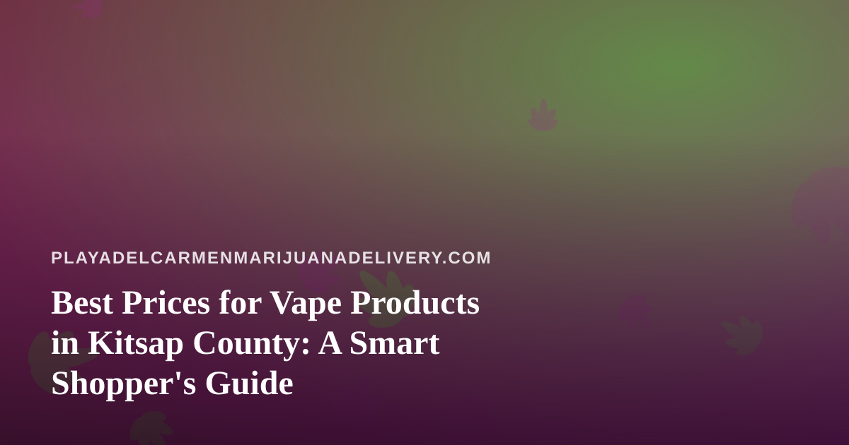 Best Prices for Vape Products in Kitsap County: A Smart Shopper’s Guide