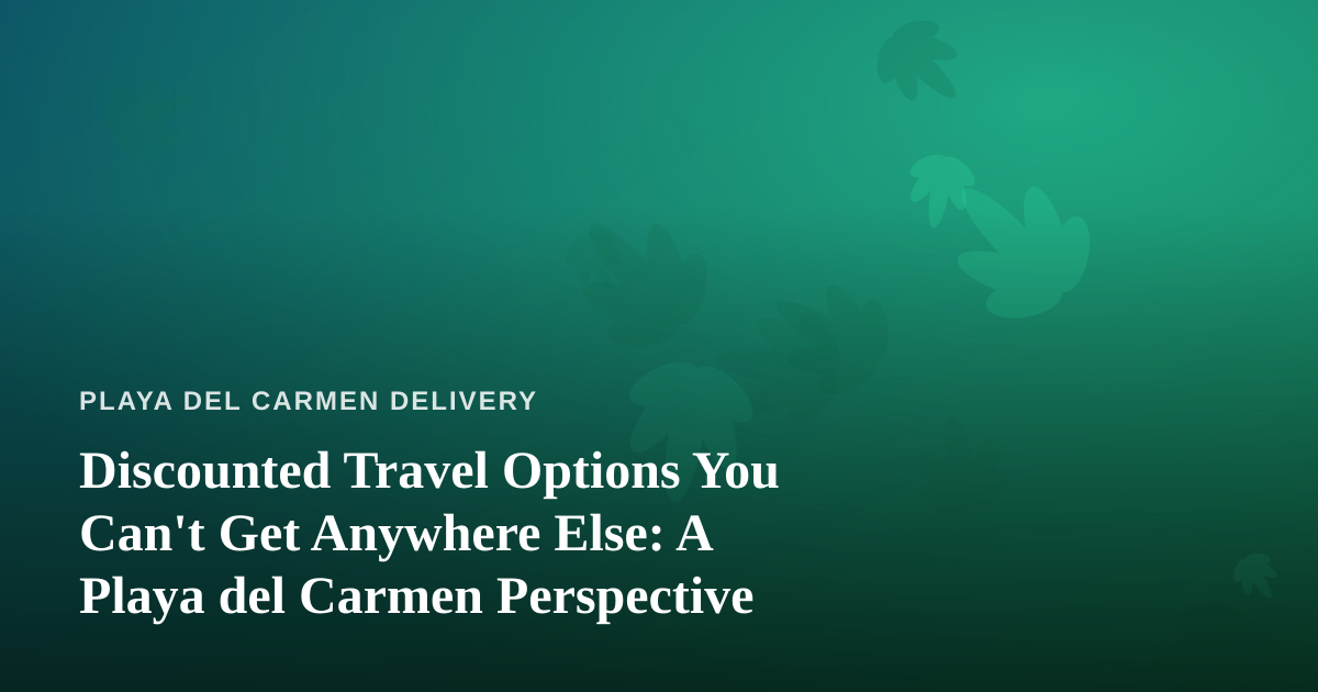 Discounted Travel Options You Can’t Get Anywhere Else: A Playa del Carmen Perspective