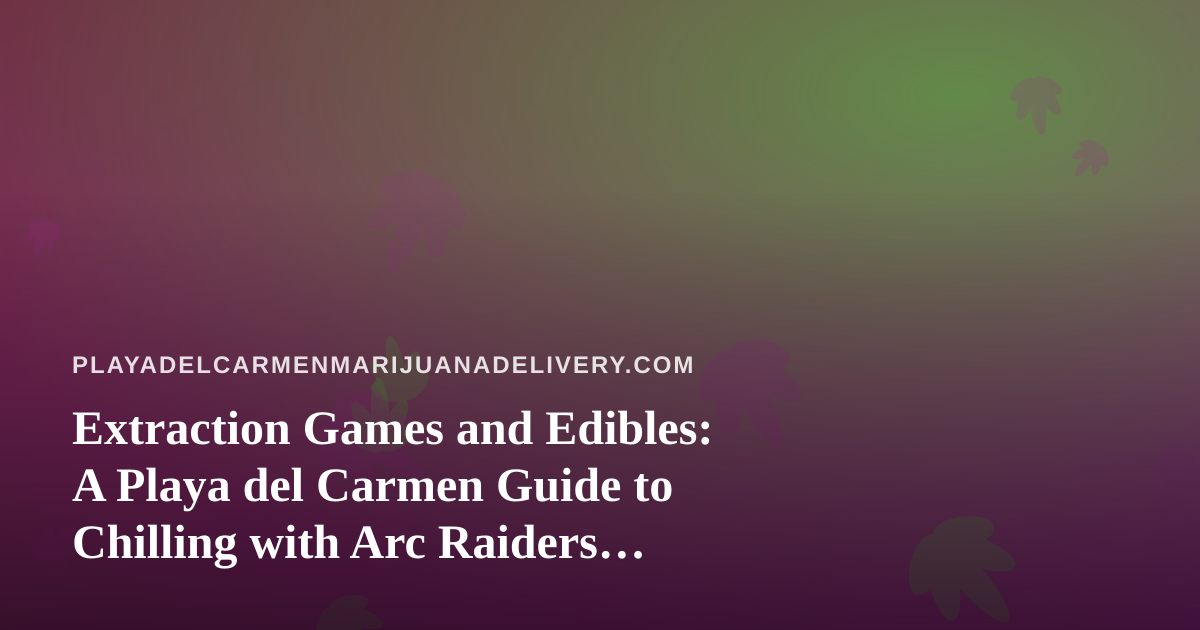 Extraction Games and Edibles: A Playa del Carmen Guide to Chilling with Arc Raiders Twitch Streams