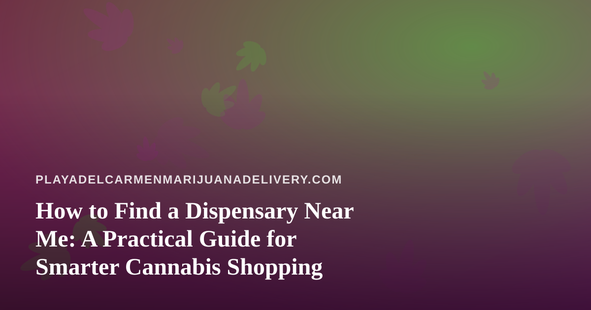How to Find a Dispensary Near Me: A Practical Guide for Smarter Cannabis Shopping
