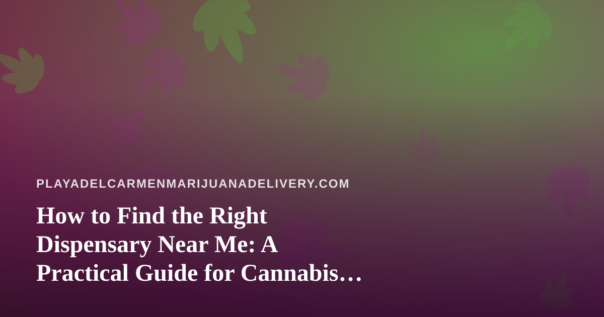 How to Find the Right Dispensary Near Me: A Practical Guide for Cannabis Shoppers