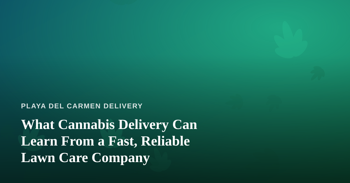 What Cannabis Delivery Can Learn From a Fast, Reliable Lawn Care Company
