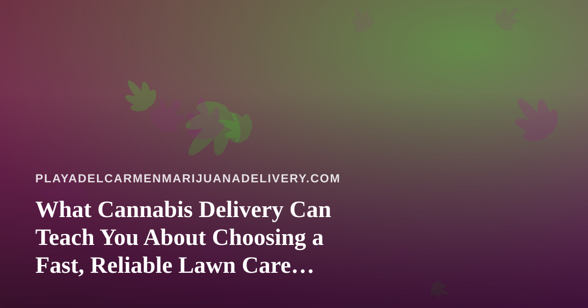 What Cannabis Delivery Can Teach You About Choosing a Fast, Reliable Lawn Care Company
