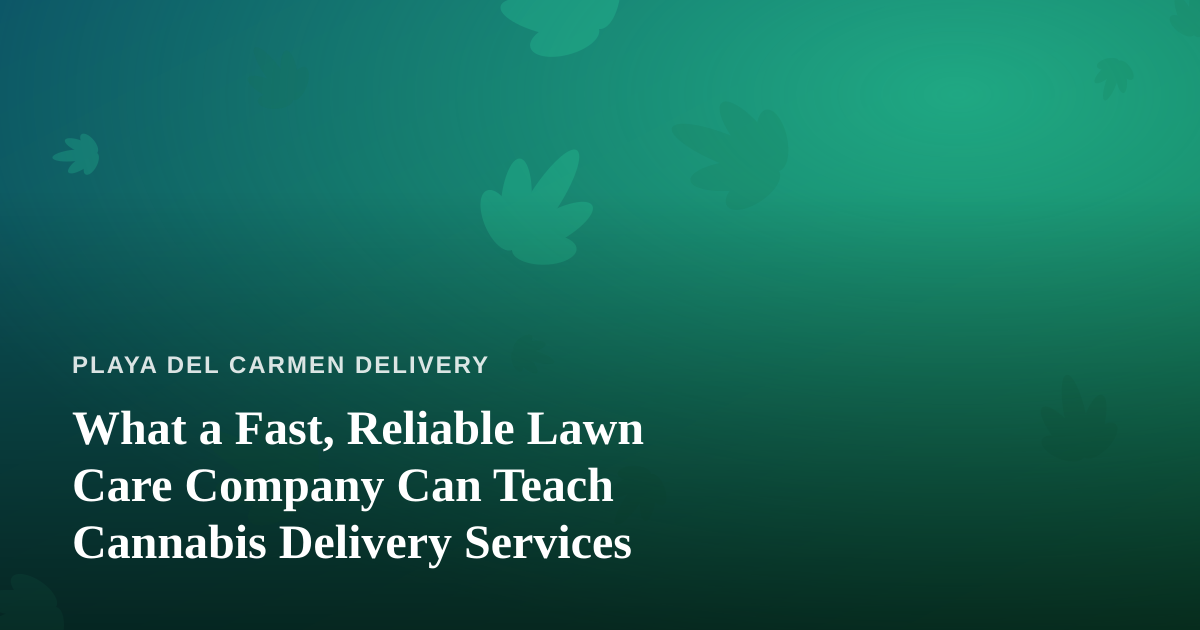 What a Fast, Reliable Lawn Care Company Can Teach Cannabis Delivery Services
