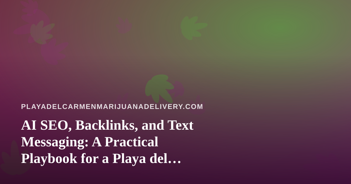 AI SEO, Backlinks, and Text Messaging: A Practical Playbook for a Playa del Carmen Cannabis Information Site
