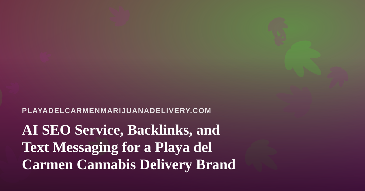 AI SEO Service, Backlinks, and Text Messaging for a Playa del Carmen Cannabis Delivery Brand
