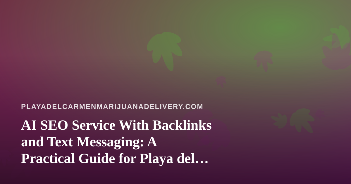 AI SEO Service With Backlinks and Text Messaging: A Practical Guide for Playa del Carmen Delivery Websites