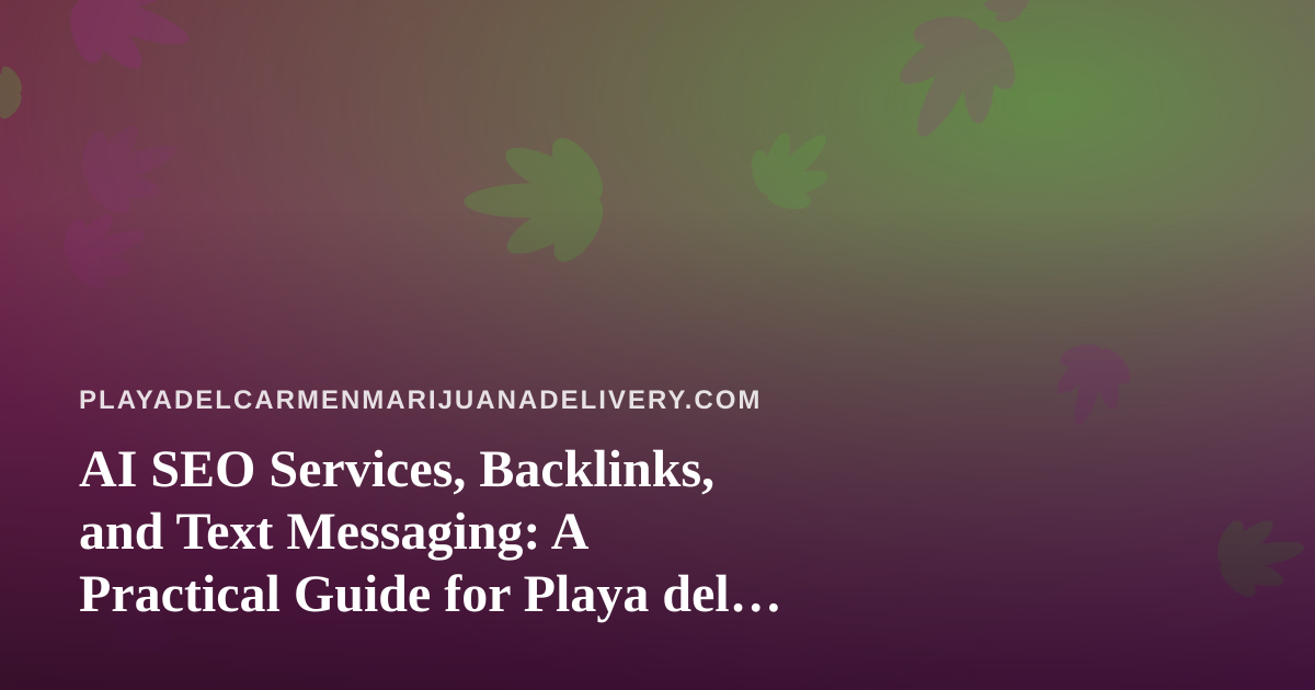 AI SEO Services, Backlinks, and Text Messaging: A Practical Guide for Playa del Carmen Cannabis Delivery