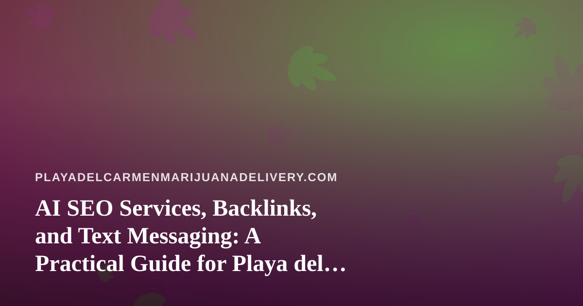 AI SEO Services, Backlinks, and Text Messaging: A Practical Guide for Playa del Carmen Cannabis Delivery