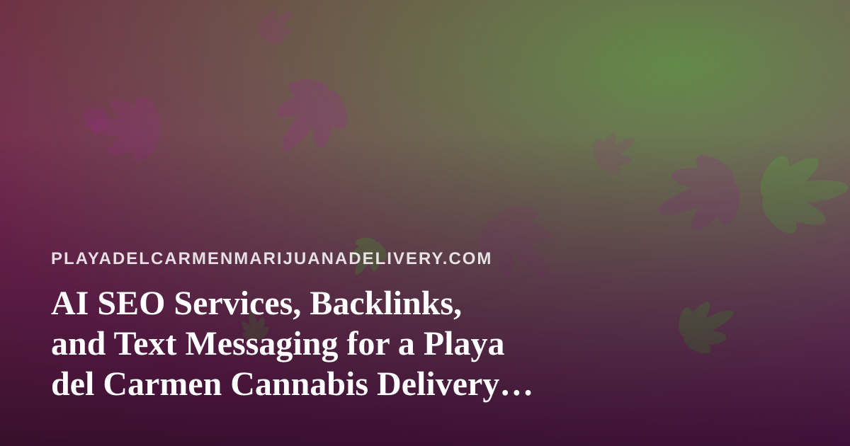 AI SEO Services, Backlinks, and Text Messaging for a Playa del Carmen Cannabis Delivery Brand