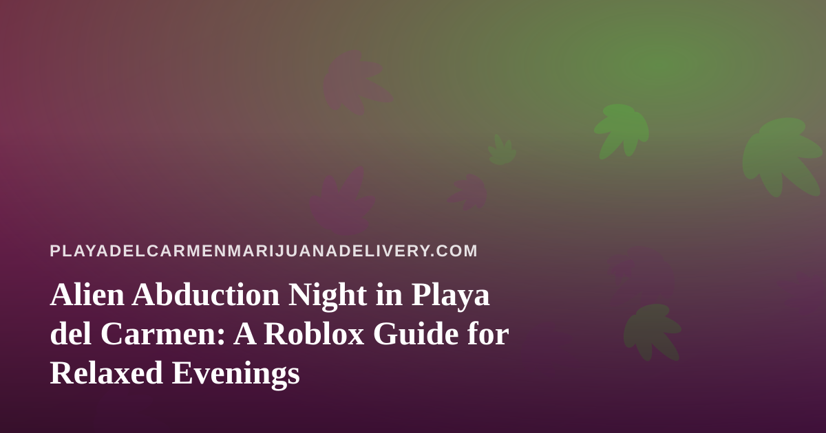 Alien Abduction Night in Playa del Carmen: A Roblox Guide for Relaxed Evenings