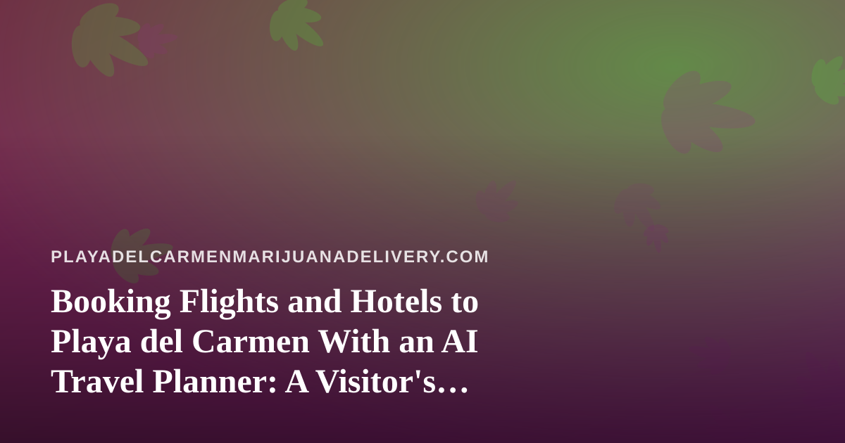 Booking Flights and Hotels to Playa del Carmen With an AI Travel Planner: A Visitor’s Guide