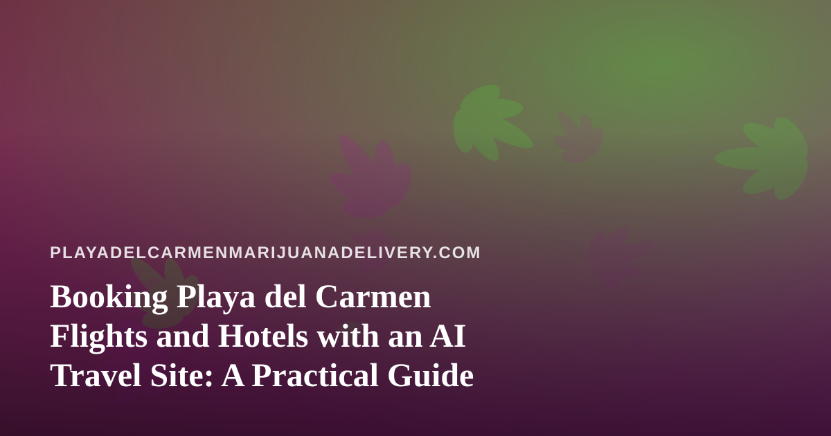 Booking Playa del Carmen Flights and Hotels with an AI Travel Site: A Practical Guide