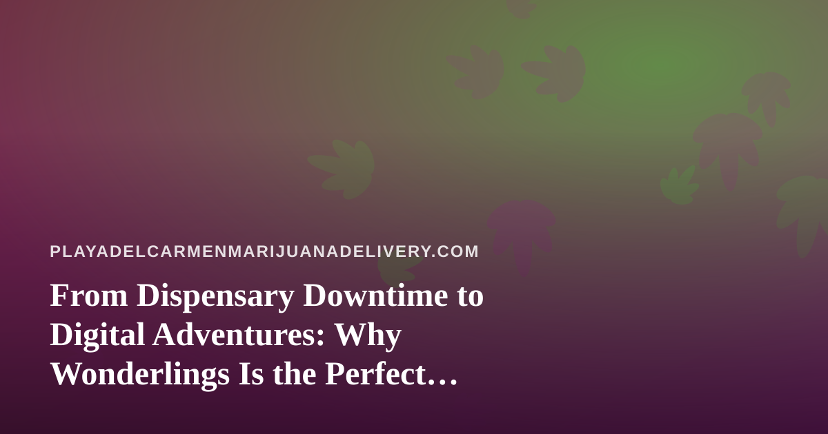 From Dispensary Downtime to Digital Adventures: Why Wonderlings Is the Perfect Unwind Game