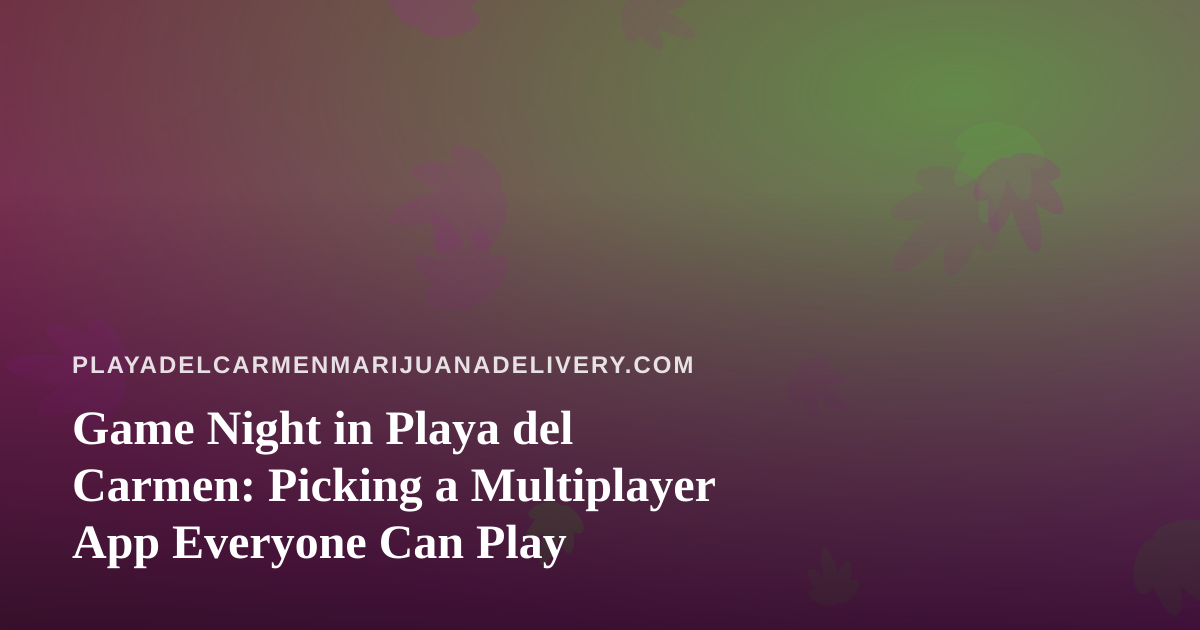 Game Night in Playa del Carmen: Picking a Multiplayer App Everyone Can Play