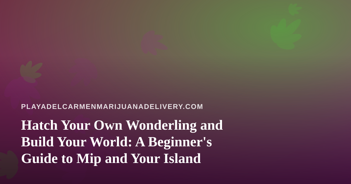 Hatch Your Own Wonderling and Build Your World: A Beginner’s Guide to Mip and Your Island