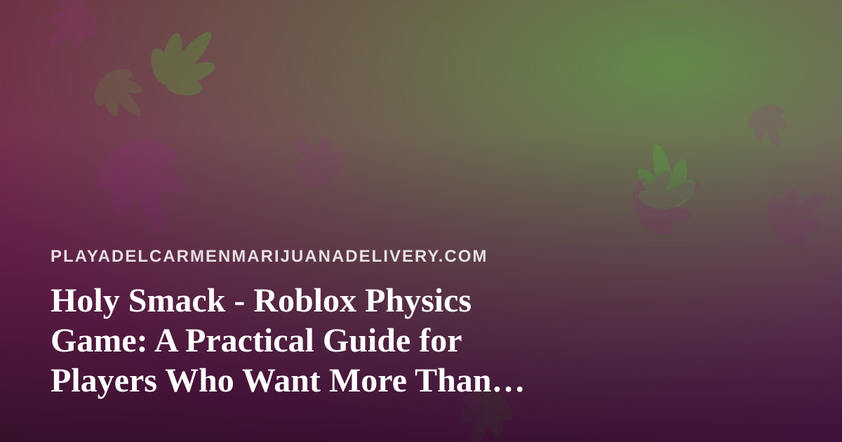 Holy Smack – Roblox Physics Game: A Practical Guide for Players Who Want More Than Button Mashing