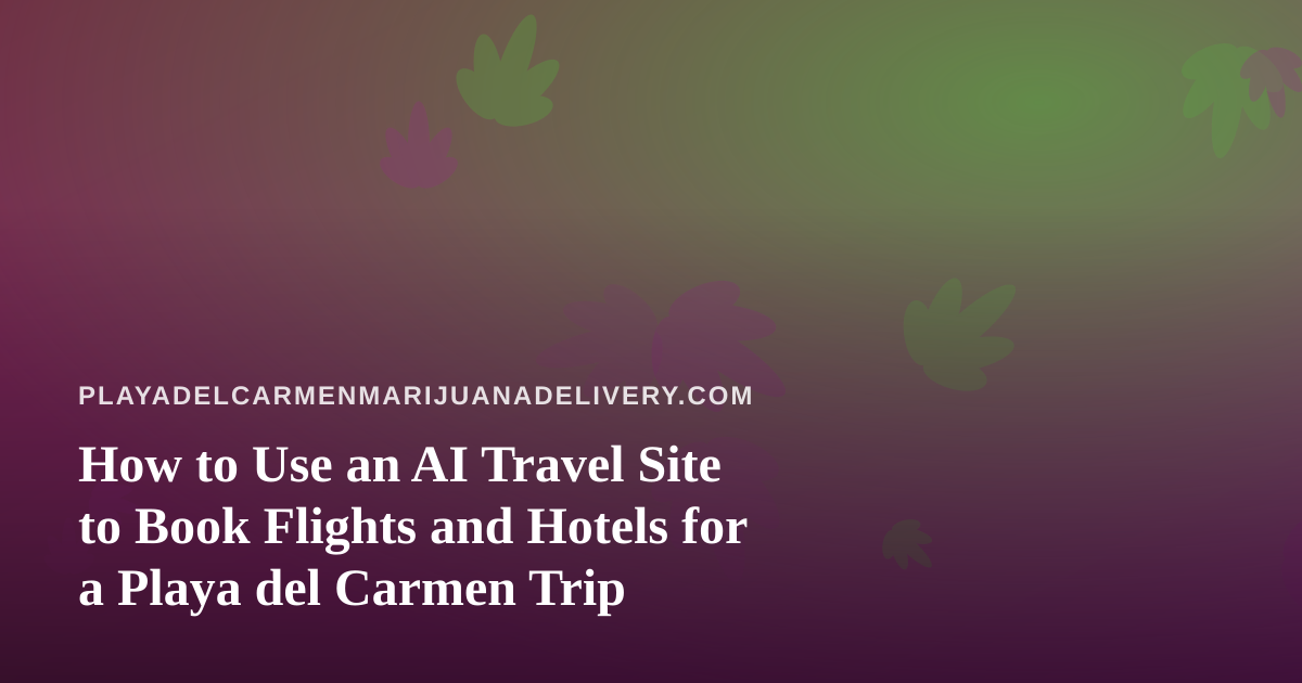How to Use an AI Travel Site to Book Flights and Hotels for a Playa del Carmen Trip