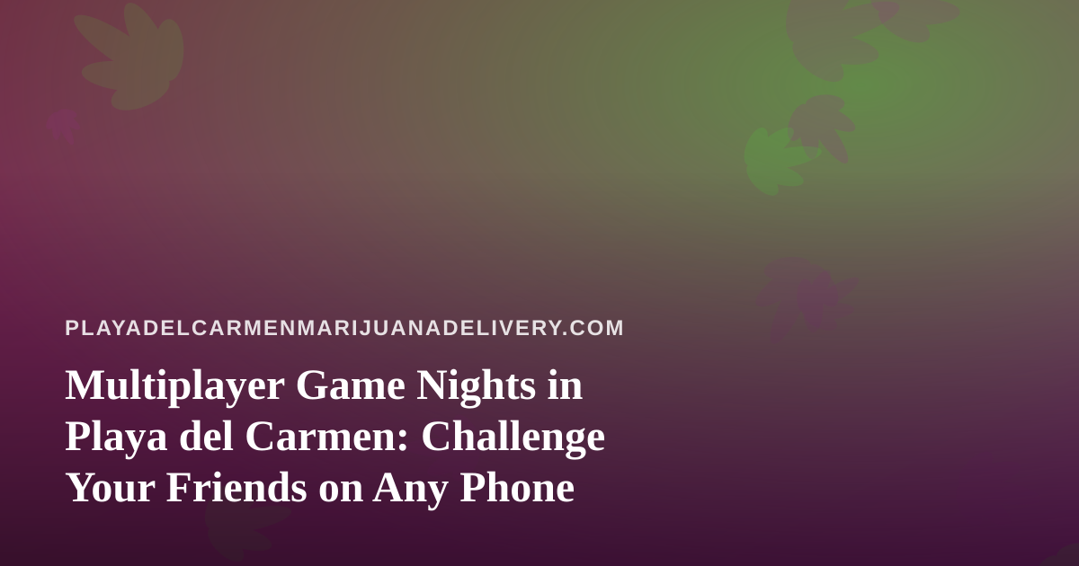 Multiplayer Game Nights in Playa del Carmen: Challenge Your Friends on Any Phone