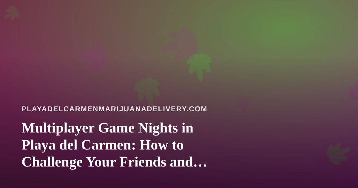 Multiplayer Game Nights in Playa del Carmen: How to Challenge Your Friends and Keep Everyone Included