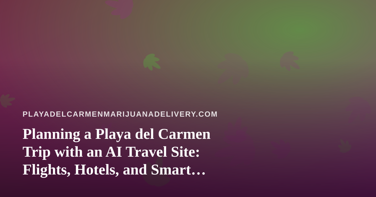 Planning a Playa del Carmen Trip with an AI Travel Site: Flights, Hotels, and Smart Timing